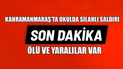 Kahramanmaraş’ta okulda silahlı saldırı