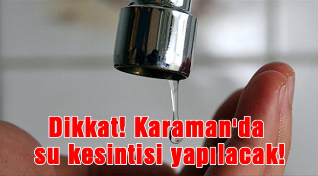 Dikkat! Karaman'da su kesintisi yapılacak!