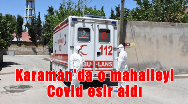 Karaman’da o mahalleyi  Covid esir aldı