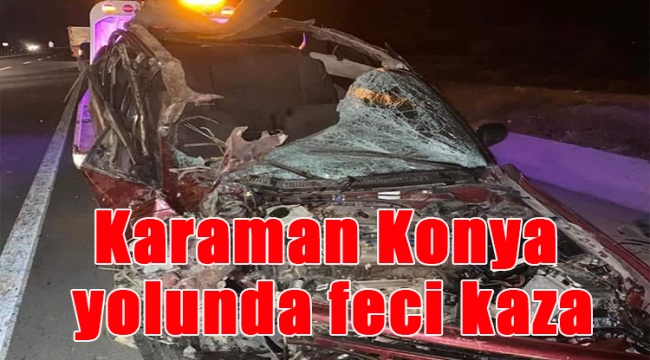 Karaman Konya yolunda feci kaza!