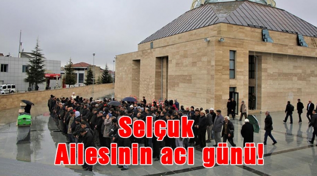 Selçuk Ailesinin acı günü!
