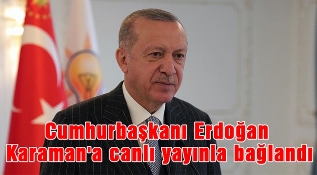 Cumhurbaşkanı Erdoğan Karaman'a canlı yayınla bağlandı