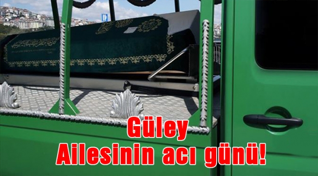 Güley Ailesinin acı günü!