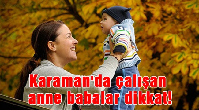Karaman'da çalışan anne babalar dikkat!