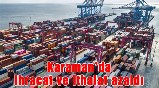 Karaman’da ihracat ve ithalat azaldı