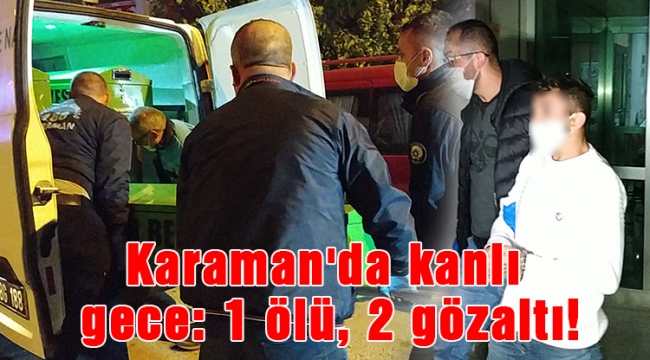 Karaman'da kanlı gece: 1 ölü, 2 gözaltı!