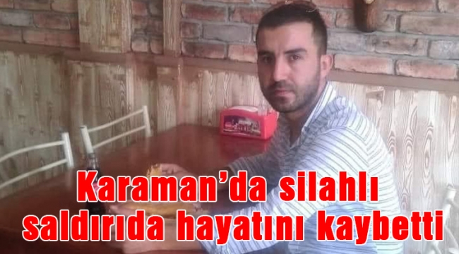 Karaman’da silahlı saldırıda hayatını kaybetti