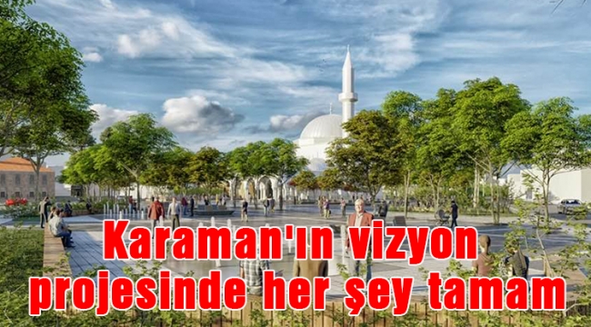 Karaman'ın vizyon projesinde her şey tamam