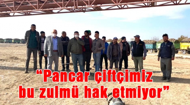 “Pancar çiftçimiz bu zulmü hak etmiyor”