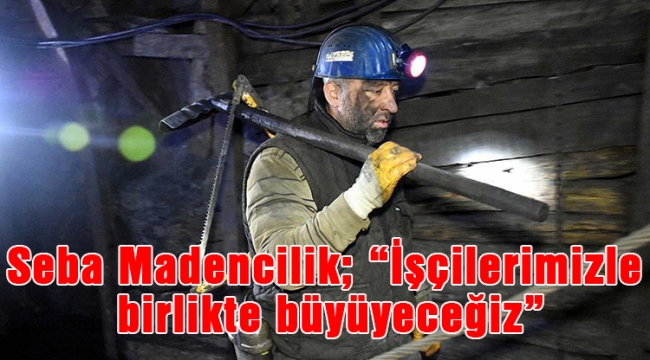 Seba Madencilik; “İşçilerimizle birlikte büyüyeceğiz”