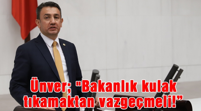 Ünver; "Bakanlık kulak tıkamaktan vazgeçmeli!”