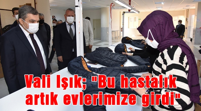 Vali Işık; "Bu hastalık artık evlerimize girdi"