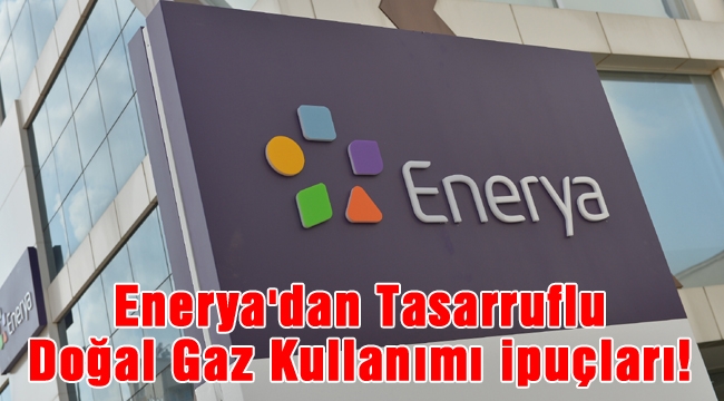 Enerya&#039;dan Tasarruflu Doğal Gaz Kullanımı ipuçları!