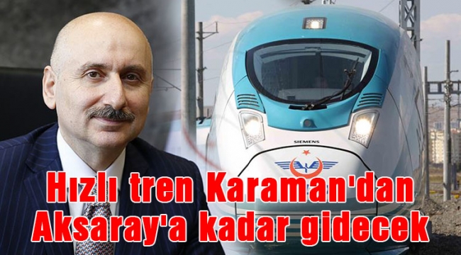 Hızlı treni Karaman'dan Aksaray'a bağlayacağız