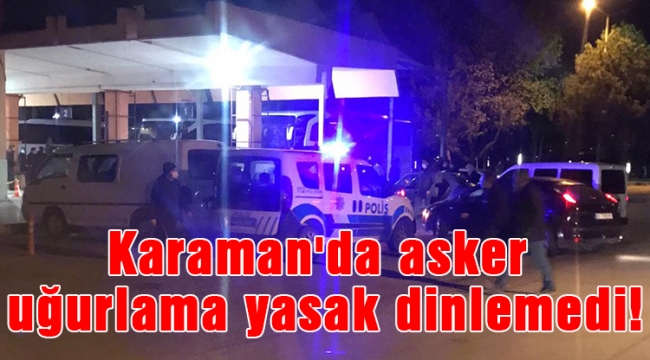 Karaman'da asker uğurlama yasak dinlemedi!