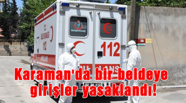 Karaman&#039;da bir beldeye girişler yasaklandı!