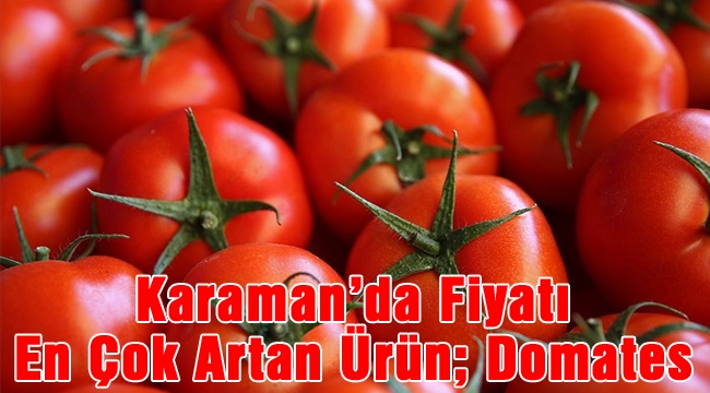 Karaman’da Fiyatı En Çok Artan Ürün; Domates