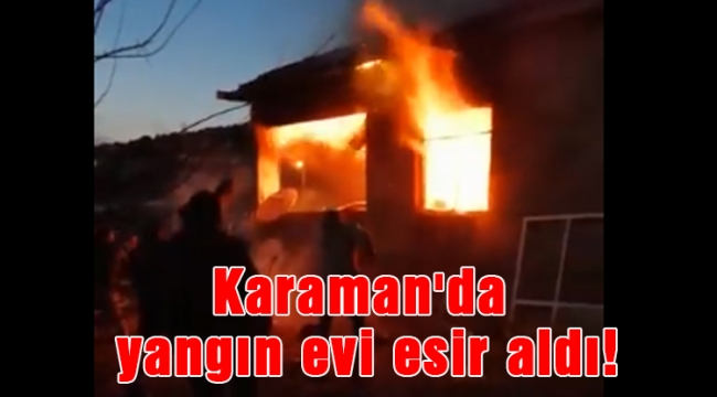 Karaman'da yangın evi esir aldı!