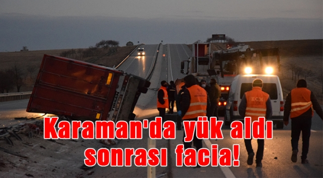 Karaman&#039;da yük aldı sonrası facia!