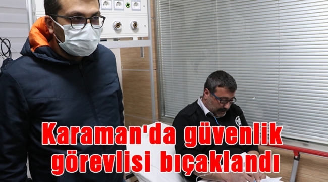 Karaman&#039;da güvenlik görevlisi bıçaklandı