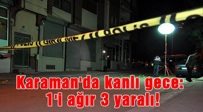 Karaman'da kanlı gece: 1'i ağır 3 yaralı!