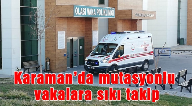 Karaman'da mutasyonlu vakalara sıkı takip