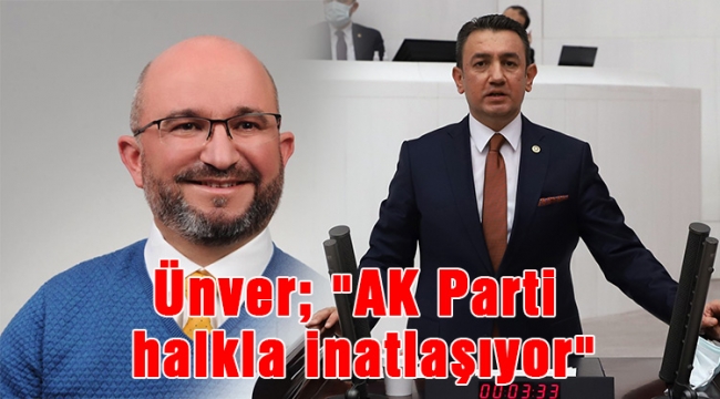 Ünver; &quot;AK Parti halkla inatlaşıyor&quot;