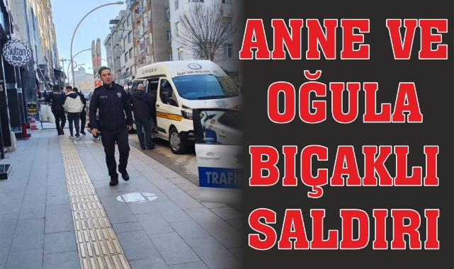 Anne ve oğula bıçaklı saldırı!