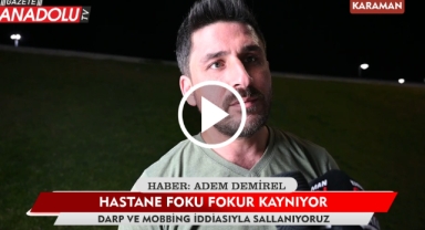 Hastane fokur fokur kaynıyor - Darp ve mobbing iddiasıyla sallanıyoruz - Karaman