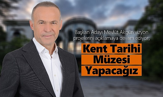 Akgün "Kent Tarihi Müzesi" yapacağız