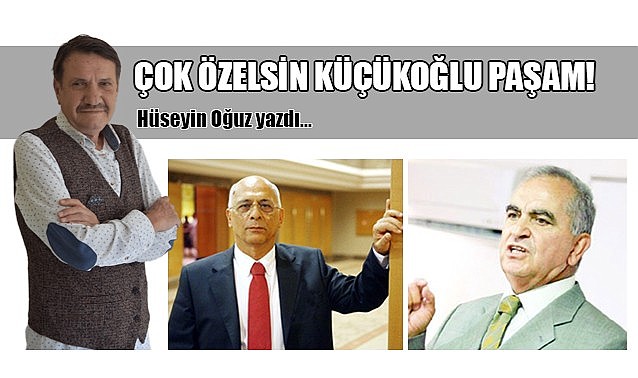 Çok özelsin Küçükoğlu Paşam!