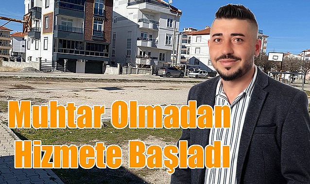 Muhtar olmadan hizmete başladı