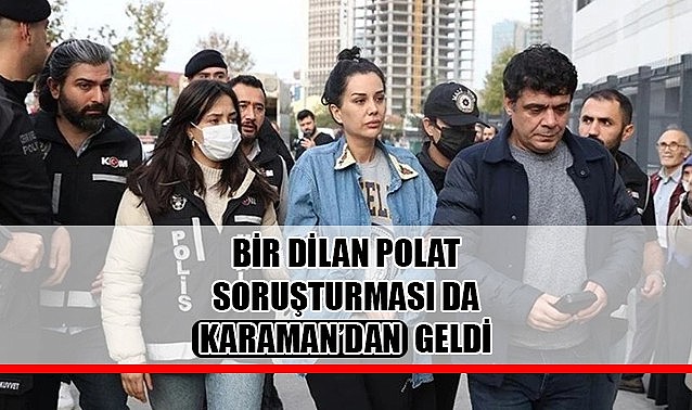 Bir Dilan Polat soruşturması da Karaman&#039;dan geldi