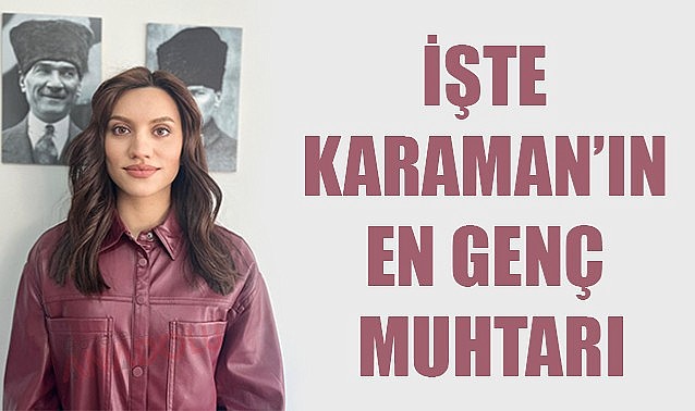 İşte Karaman&#039;ın en genç muhtarı