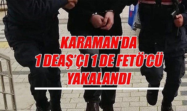 Karaman’da 1 DEAŞ’cı 1 de FETÖ’cü yakalandı