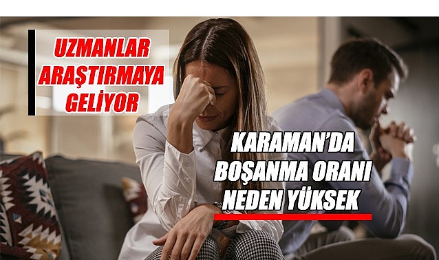Karaman’da boşanma oranı neden yüksek – Uzmanlar araştırmaya geliyor…