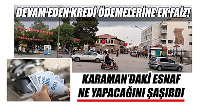 Karaman'daki esnaf ne yapacağını şaşırdı… Devam eden kredi ödemelerine ek faiz!
