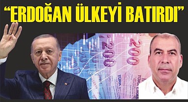 "Erdoğan ülkeyi batırdı"