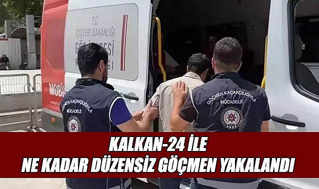 KALKAN-24 denetimlerinde ne kadar düzensiz göçmen yakalandı