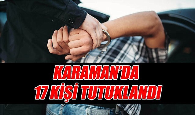 Karaman&#039;da 17 kişi cezaevine gönderildi