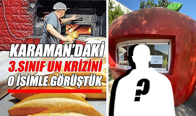 Karaman&#039;daki 3.sınıf un krizini o isimle görüştük