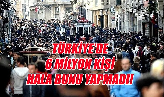Türkiye&#039;de yaklaşık 6 milyon kişi hala bunu yapmadı