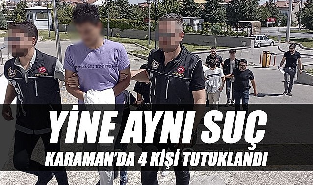 Yine aynı suç – Karaman’da 4 kişi tutuklandı
