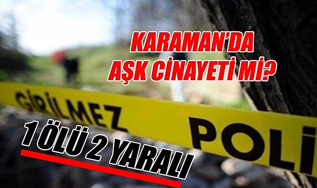 Karaman&#039;da aşk cinayeti mi? - 1 ölü 2 yaralı