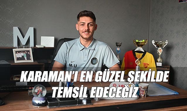 Karaman&#039;ı en güzel şekilde temsil edeceğiz
