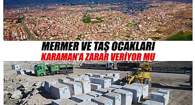 Mermer ve taş ocakları Karaman'a zarar veriyor mu