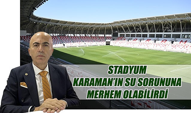Stadyum Karaman&#039;ın su sorununa merhem olabilirdi