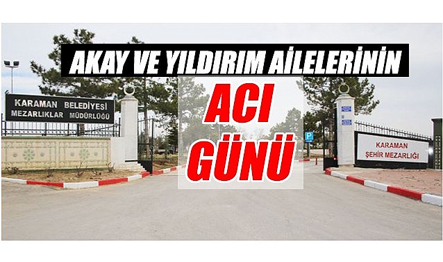 Akay ve Yıldırım ailelerinin acı günü