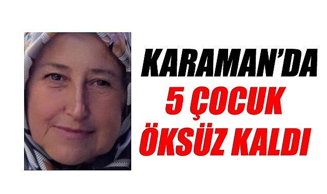 Karaman&#039;da 5 çocuk öksüz kaldı