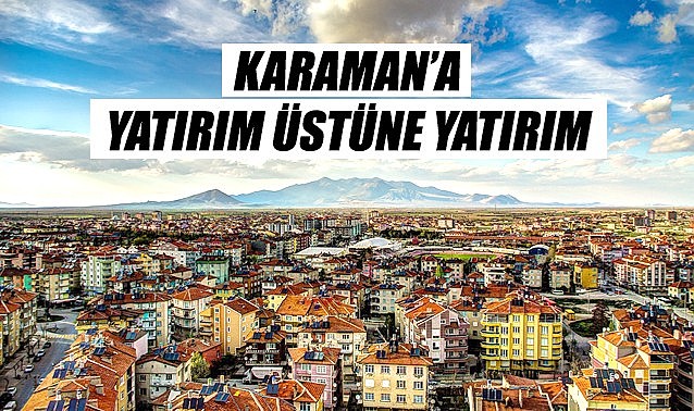 Karaman&#039;a yatırım üstüne yatırım